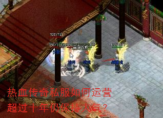 热血传奇私服如何运营超过十年仍保持人气? 热血传奇私服如何运营超过十年仍保持人气?