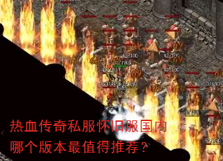 热血传奇私服怀旧服国内哪个版本最值得推荐? 热血传奇私服怀旧服国内哪个版本最值得推荐?