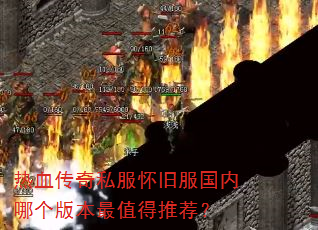 热血传奇私服怀旧服国内哪个版本最值得推荐? 热血传奇私服怀旧服国内哪个版本最值得推荐?