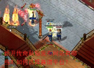 新开传奇私服发布网站有哪些?如何选择靠谱平台? 新开传奇私服发布网站有哪些?如何选择靠谱平台?
