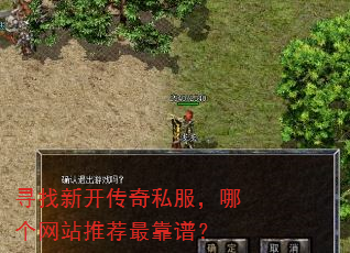 寻找新开传奇私服,哪个网站推荐最靠谱? 寻找新开传奇私服,哪个网站推荐最靠谱?