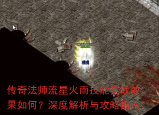 传奇法师流星火雨技能实战效果如何?深度解析与攻略指南 传奇法师流星火雨技能实战效果如何?深度解析与攻略指南