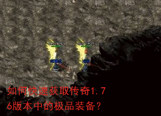 如何快速获取传奇1.76版本中的极品装备? 如何快速获取传奇1.76版本中的极品装备?