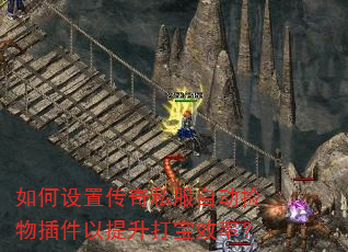 如何设置传奇私服自动捡物插件以提升打宝效率? 如何设置传奇私服自动捡物插件以提升打宝效率?
