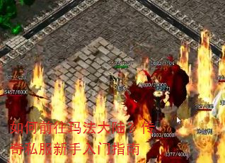 如何前往玛法大陆?传奇私服新手入门指南 如何前往玛法大陆?传奇私服新手入门指南