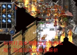 如何打造长期稳定的传奇私服?顶级玩家攻略全解析 如何打造长期稳定的传奇私服?顶级玩家攻略全解析