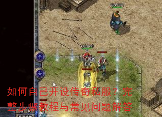 如何自己开设传奇私服?完整步骤教程与常见问题解答 如何自己开设传奇私服?完整步骤教程与常见问题解答