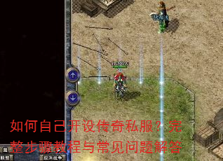 如何自己开设传奇私服?完整步骤教程与常见问题解答 如何自己开设传奇私服?完整步骤教程与常见问题解答