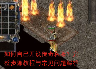 如何自己开设传奇私服?完整步骤教程与常见问题解答 如何自己开设传奇私服?完整步骤教程与常见问题解答