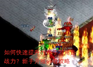 如何快速提升传奇手游角色战力?新手开服必看攻略 如何快速提升传奇手游角色战力?新手开服必看攻略