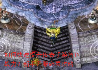 如何快速提升传奇手游角色战力?新手开服必看攻略 如何快速提升传奇手游角色战力?新手开服必看攻略