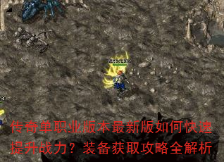 传奇单职业版本最新版如何快速提升战力?装备获取攻略全解析 传奇单职业版本最新版如何快速提升战力?装备获取攻略全解析