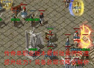 传奇单职业版本最新版如何快速提升战力?装备获取攻略全解析 传奇单职业版本最新版如何快速提升战力?装备获取攻略全解析