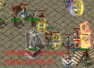 如何搭配星王套装与合击技能以提升战力? 如何搭配星王套装与合击技能以提升战力?
