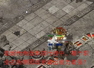 最新传奇版本排行榜中,哪个职业在后期团战里输出能力最强? 最新传奇版本排行榜中,哪个职业在后期团战里输出能力最强?