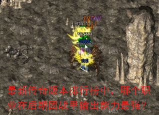 最新传奇版本排行榜中,哪个职业在后期团战里输出能力最强? 最新传奇版本排行榜中,哪个职业在后期团战里输出能力最强?