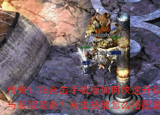 传奇1.76合击手机版如何快速升级与获取装备?合击技能怎么搭配最强? 传奇1.76合击手机版如何快速升级与获取装备?合击技能怎么搭配最强?