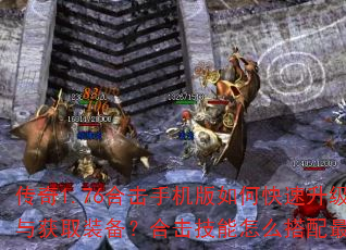 传奇1.76合击手机版如何快速升级与获取装备?合击技能怎么搭配最强? 传奇1.76合击手机版如何快速升级与获取装备?合击技能怎么搭配最强?