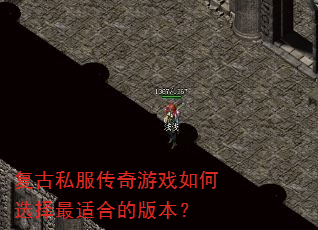 复古私服传奇游戏如何选择最适合的版本? 复古私服传奇游戏如何选择最适合的版本?
