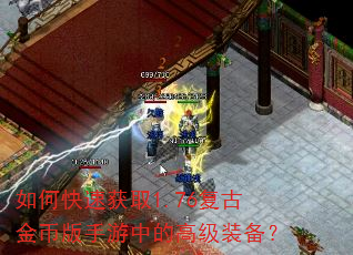 如何快速获取1.76复古金币版手游中的高级装备? 如何快速获取1.76复古金币版手游中的高级装备?