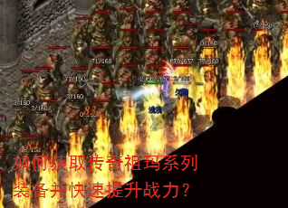 如何获取传奇祖玛系列装备并快速提升战力? 如何获取传奇祖玛系列装备并快速提升战力?