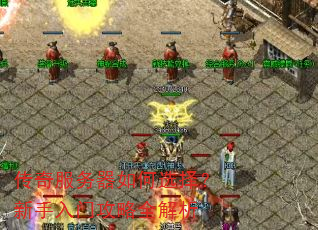 传奇服务器如何选择?新手入门攻略全解析 传奇服务器如何选择?新手入门攻略全解析
