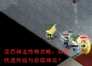 变态神龙传奇攻略:如何快速升级与获取神装? 变态神龙传奇攻略:如何快速升级与获取神装?
