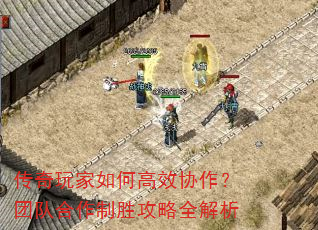 传奇玩家如何高效协作?团队合作制胜攻略全解析 传奇玩家如何高效协作?团队合作制胜攻略全解析