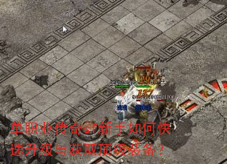 单职业传奇sf新手如何快速升级与获取顶级装备? 单职业传奇sf新手如何快速升级与获取顶级装备?