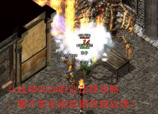 斗战神2024职业选择攻略:哪个职业能称霸传奇战场? 斗战神2024职业选择攻略:哪个职业能称霸传奇战场?