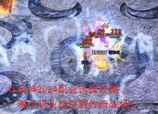 斗战神2024职业选择攻略:哪个职业能称霸传奇战场? 斗战神2024职业选择攻略:哪个职业能称霸传奇战场?