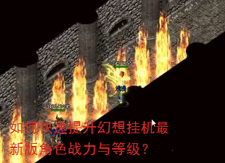 如何快速提升幻想挂机最新版角色战力与等级? 如何快速提升幻想挂机最新版角色战力与等级?