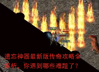 遗忘神器最新版传奇攻略全解析,你遇到哪些难题了? 遗忘神器最新版传奇攻略全解析,你遇到哪些难题了?