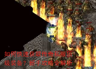 如何快速获取传奇私服顶级装备?新手攻略全解析 如何快速获取传奇私服顶级装备?新手攻略全解析