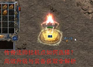 传奇法师挂机点如何选择?高效升级与装备获取全解析 传奇法师挂机点如何选择?高效升级与装备获取全解析