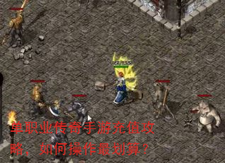 单职业传奇手游充值攻略,如何操作最划算? 单职业传奇手游充值攻略,如何操作最划算?