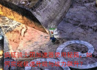 疯狂骑士团加速器使用秘籍,如何实现极速升级与战力飙升? 疯狂骑士团加速器使用秘籍,如何实现极速升级与战力飙升?