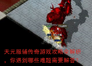 天元服辅传奇游戏攻略全解析,你遇到哪些难题需要解答? 天元服辅传奇游戏攻略全解析,你遇到哪些难题需要解答?