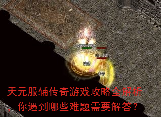天元服辅传奇游戏攻略全解析,你遇到哪些难题需要解答? 天元服辅传奇游戏攻略全解析,你遇到哪些难题需要解答?