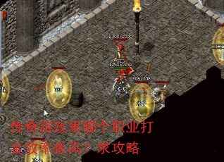 传奇游戏里哪个职业打金效率最高?求攻略 传奇游戏里哪个职业打金效率最高?求攻略