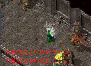 如何快速获取传奇单职业开服活动中的充值卡? 如何快速获取传奇单职业开服活动中的充值卡?