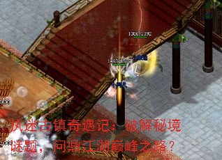 执迷古镇奇遇记:破解秘境谜题,问鼎江湖巅峰之路? 执迷古镇奇遇记:破解秘境谜题,问鼎江湖巅峰之路?