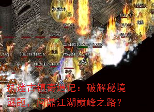 执迷古镇奇遇记:破解秘境谜题,问鼎江湖巅峰之路? 执迷古镇奇遇记:破解秘境谜题,问鼎江湖巅峰之路?