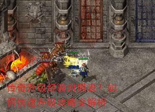 传奇升级经验对照表?如何快速升级攻略全解析 传奇升级经验对照表?如何快速升级攻略全解析