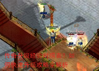 传奇升级经验对照表?如何快速升级攻略全解析 传奇升级经验对照表?如何快速升级攻略全解析