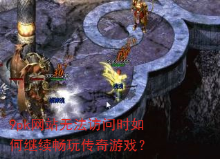 9pk网站无法访问时如何继续畅玩传奇游戏? 9pk网站无法访问时如何继续畅玩传奇游戏?