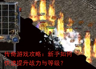 传奇游戏攻略:新手如何快速提升战力与等级? 传奇游戏攻略:新手如何快速提升战力与等级?