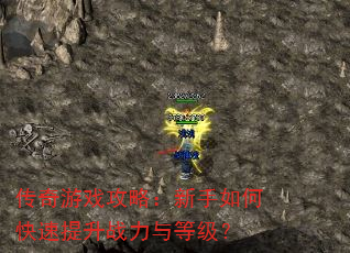 传奇游戏攻略:新手如何快速提升战力与等级? 传奇游戏攻略:新手如何快速提升战力与等级?