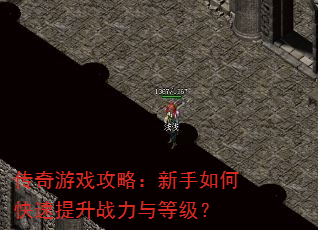 传奇游戏攻略:新手如何快速提升战力与等级? 传奇游戏攻略:新手如何快速提升战力与等级?