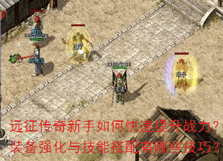 远征传奇新手如何快速提升战力?装备强化与技能搭配有哪些技巧? 远征传奇新手如何快速提升战力?装备强化与技能搭配有哪些技巧?